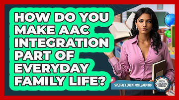 How Do You Make AAC Integration Part Of Everyday Family Life? - Special Education Learning