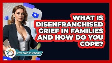 What Is Disenfranchised Grief In Families And How Do You Cope? - Better Family Relationships