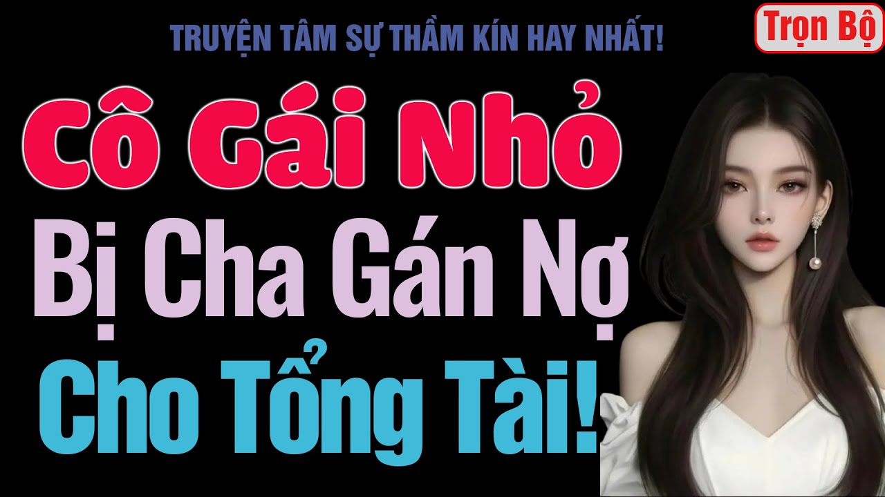 [Trọn Bộ] Cô Gái Nhỏ Bị Cha Gán Nợ Cho Tổng Tài! - MC Thanh Hằng