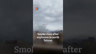 Smoke rises after explosion in north Tehran