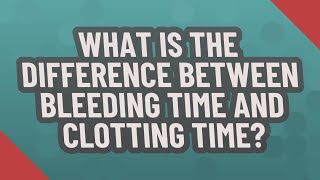 What is the difference between bleeding time and clotting time