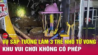 Diễn biến mới nhất vụ sập tường làm 3 trẻ nhỏ tử vong: Khu vui chơi không có phép | Tin24h