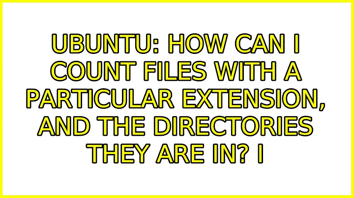 Ubuntu: How can I count files with a particular extension, and the directories they are in?
