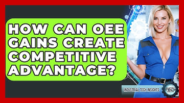 How Can OEE Gains Create Competitive Advantage? - Industrial Tech Insights