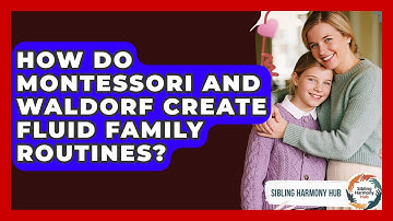 How Do Montessori And Waldorf Create Fluid Family Routines? - Sibling Harmony Hub