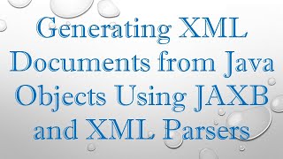 Generating XML Documents from Java Objects Using JAXB and XML Parsers