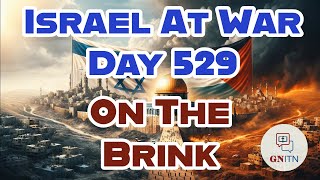 GNITN Special Edition Israel At War Day 529: On the Brink