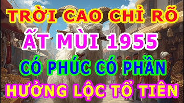 Trời Cao Chỉ Rõ, Tuổi Ất Mùi 1955 là người có phúc có phần, hưởng lộc tổ tiên an nhàn hậu vận