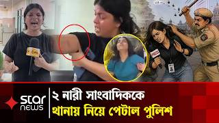 ভারতে মুসলিম ২ নারী সাংবাদিককে পে'টাল পুলিশ |Delhi Police | Journalists |Star News