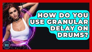 How Do You Use Granular Delay On Drums? - Electronic Mix Masters