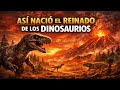 ASÍ NACIÓ EL REINADO DE LOS DINOSAURIOS