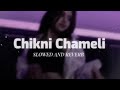 Chikni Chameli | SLOWED and REVERB