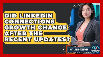 Did LinkedIn Connections Growth Change After the Recent Updates? | Get Linked Together News