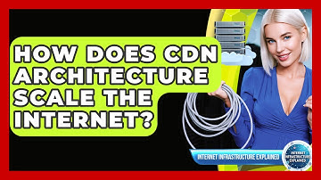 How Does CDN Architecture Scale The Internet? - Internet Infrastructure Explained
