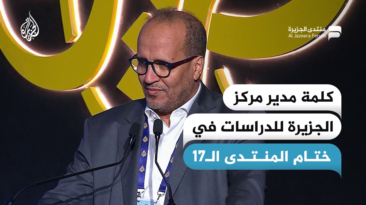 كلمة مدير مركز الجزيرة للدراسات في ختام في منتدى الجزيرة 17