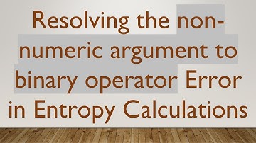 Resolving the non-numeric argument to binary operator Error in Entropy Calculations