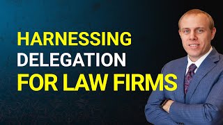 Mastering the Power of Delegation for Law Firm Growth and Profit Increase