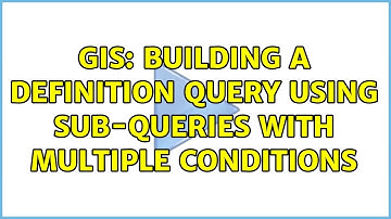 GIS: Building a Definition Query using Sub-queries with multiple conditions