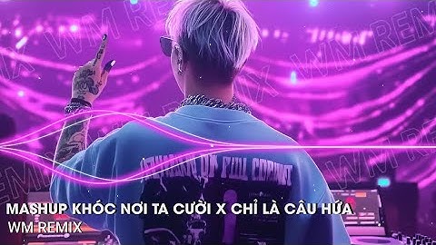 MASHUP KHÓC NƠI TA CƯỜI X CHỈ LÀ CÂU HỨA - ĐINH TÙNG HUY x WM REMIX - TOP 20 BẢN REMIX MỚI NHẤT 2025
