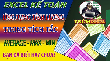 THỰC HÀNH KẾ TOÁN EXCEL- ỨNG DỤNG TÍNH LƯƠNG TRONG TÍCH TẮC - AVERAGE, MAX, MIN - TRÙM EXCEL