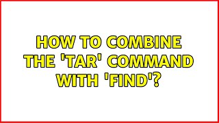 How to combine the 'tar' command with 'find'? (6 Solutions!!)