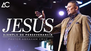 Jesus, Ejemplo de Perseverancia | Pastor Abraham Cruz