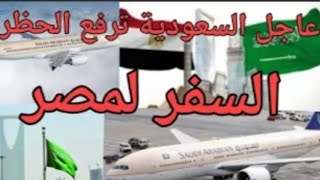 عاجل السعودية ترفع حظر السفر لمصر/السعودية تعلن فتح الطيران السعودى/موعد فتح الطيران السعودي