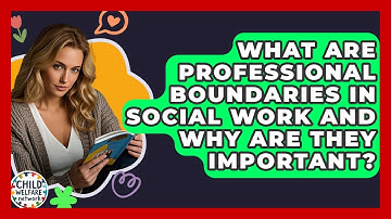 What Are Professional Boundaries In Social Work And Why Are They Important? - Child Welfare Network