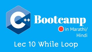 While Loop in C++ | Lec 10 | C++ Programming Bootcamp | Marathi/Hindi