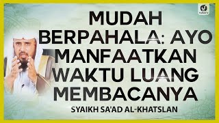 Mudah Berpahala: Ayo Manfaatkan Waktu Luang Membacanya - Syaikh Sa'ad al-Khatslan #NasehatUlama