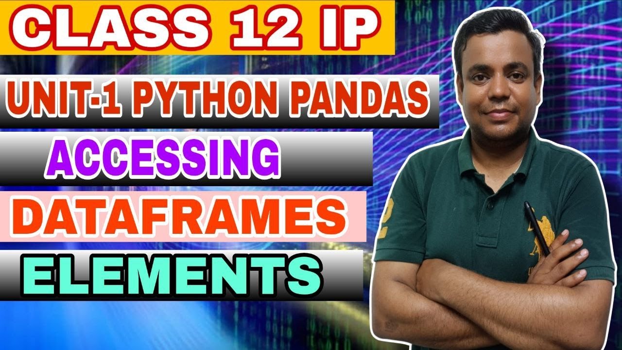 CLASS 12 IP UNIT 1 PANDAS ACCESSING DATAFRAMES ELEMENTS THROUGH ...