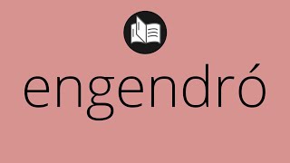 Que significa ENGENDRÓ • engendró SIGNIFICADO • engendró DEFINICIÓN • Que es ENGENDRÓ