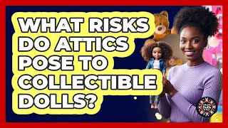 What Risks Do Attics Pose To Collectible Dolls?