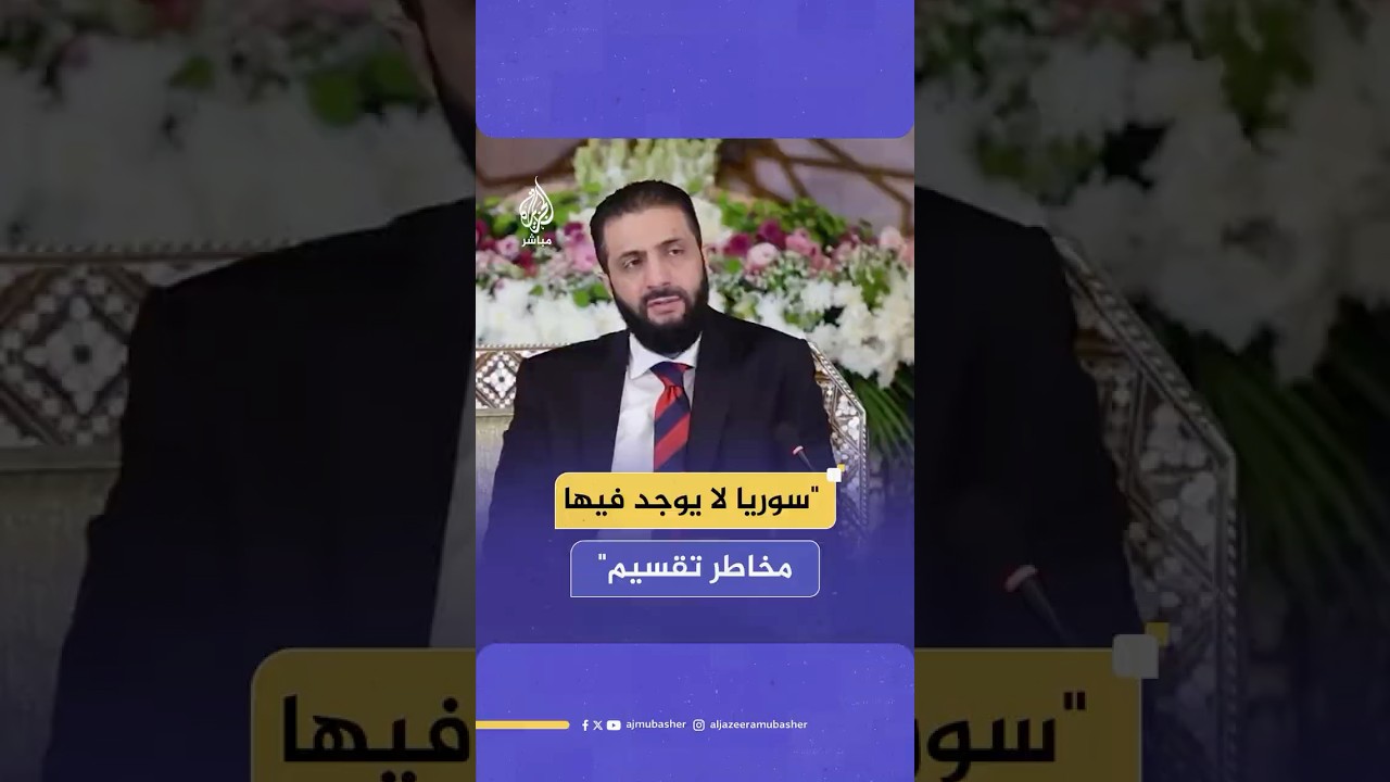 الشرع: من يطالب بالتقسيم في سوريا عنده جهل سياسي و90٪ من أهل السويداء مرتبطون بوطنهم سوريا