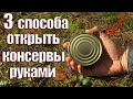 3 СПОСОБА ОТКРЫТЬ КОНСЕРВЫ ГОЛЫМИ РУКАМИ