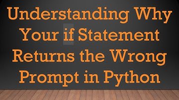 Understanding Why Your if Statement Returns the Wrong Prompt in Python
