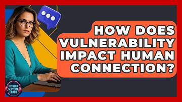 How Does Vulnerability Impact Human Connection? - Customer Support Coach