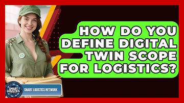 How Do You Define Digital Twin Scope For Logistics? - Smart Logistics Network