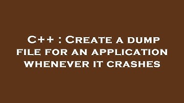 C++ : Create a dump file for an application whenever it crashes