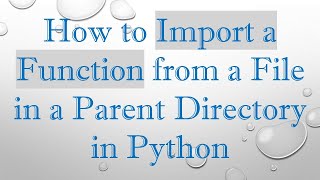 How to Import a Function from a File in a Parent Directory in Python