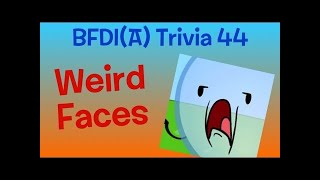 BFDI(A) Trivia 44: Weird Faces