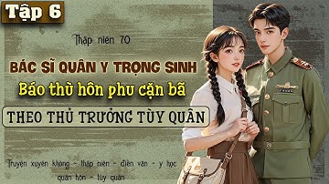 Tập 6 - Thập niên 70 bác sĩ quân y trọng sinh báo thù hôn phu phản bội tùy quân theo thủ trưởng