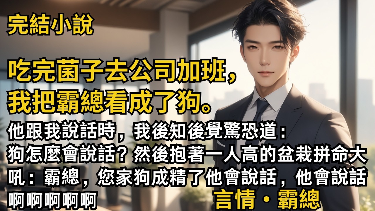 【完結小說】吃完菌子去公司加班，我把霸總看成了狗。他跟我說話時，我後知後覺驚恐道：狗怎麼會說話？然後大吼：霸總，您家狗成精了他會說話，他會說話啊！#一口氣看完 #小說 #完結 #甜文 #霸總