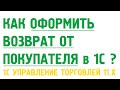 Как оформить возврат от покупателя и вернуть покупателю деньги в 1С Управлении торговлей 11?