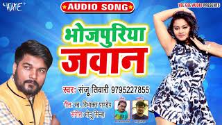 भोजपुरिया जवान | Sanju Tiwari का नया सबसे हिट गाना | Bhojpuriya Jawan | Bhojpuri Hit Song