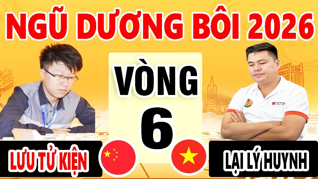 VÒNG 6 - LẠI LÝ HUYNH ( VIỆT NAM ) VS LƯU TỬ KIỆN ( TRUNG QUỐC ) | NGŨ DƯƠNG BÔI 2026