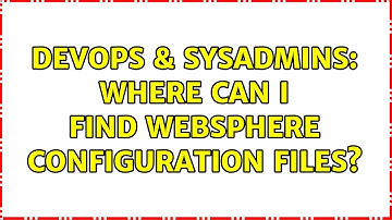 DevOps & SysAdmins: Where can I find WebSphere configuration files?