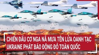 Tin quốc tế: Chiến đấu cơ Nga nã mưa tên lửa oanh tạc, Ukraine phát báo động đỏ toàn quốc