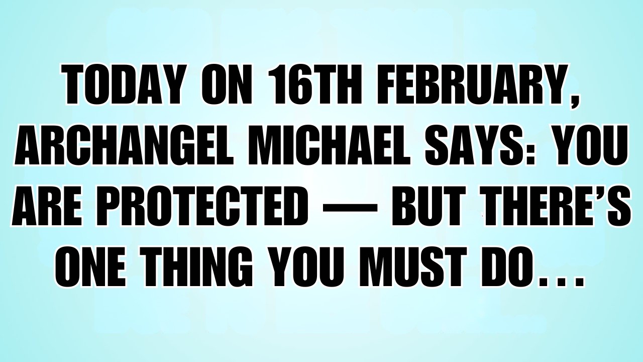 👉Today on 16th February, Archangel Michael Says: You Are Protected — But There’s One Thing You...