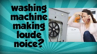 washing machine making noise while spinning/washing machine making loud noise when turning.